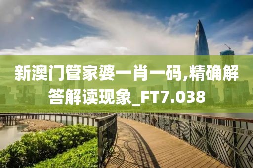 新澳门管家婆一肖一码,精确解答解读现象_FT7.038