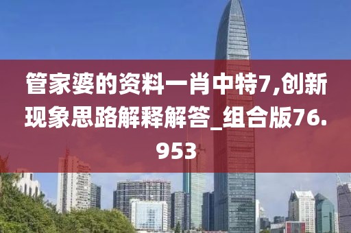管家婆的资料一肖中特7,创新现象思路解释解答_组合版76.953