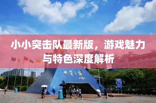 小小突击队最新版，游戏魅力与特色深度解析