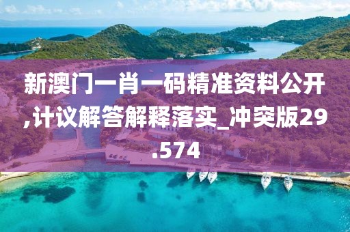 新澳门一肖一码精准资料公开,计议解答解释落实_冲突版29.574