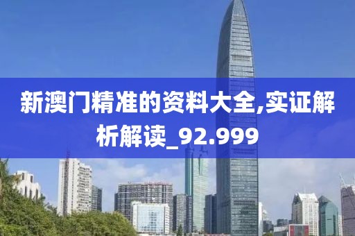 新澳门精准的资料大全,实证解析解读_92.999