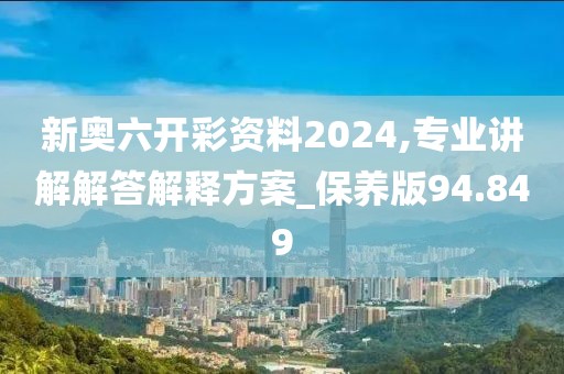 新奥六开彩资料2024,专业讲解解答解释方案_保养版94.849