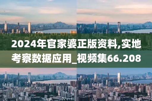 2024年官家婆正版资料,实地考察数据应用_视频集66.208