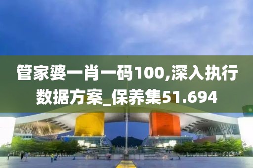 管家婆一肖一码100,深入执行数据方案_保养集51.694