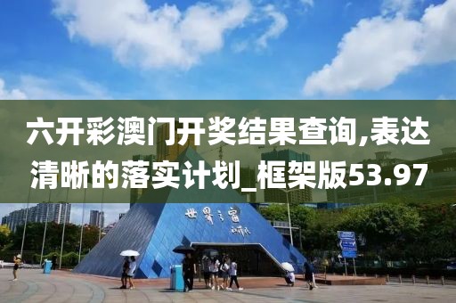 六开彩澳门开奖结果查询,表达清晰的落实计划_框架版53.97