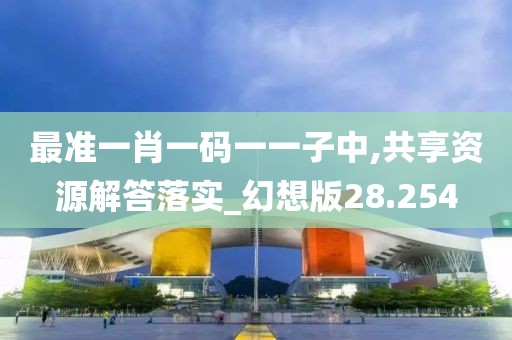 最准一肖一码一一子中,共享资源解答落实_幻想版28.254