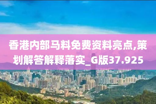 香港内部马料免费资料亮点,策划解答解释落实_G版37.925