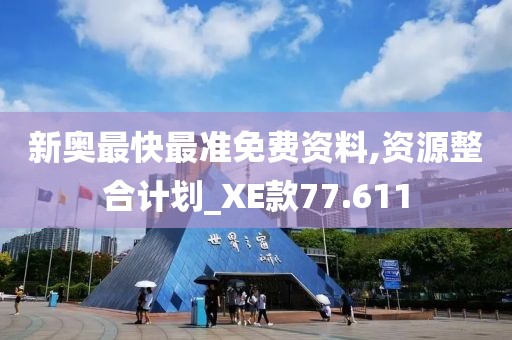 新奥最快最准免费资料,资源整合计划_XE款77.611
