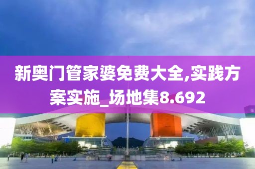 新奥门管家婆免费大全,实践方案实施_场地集8.692