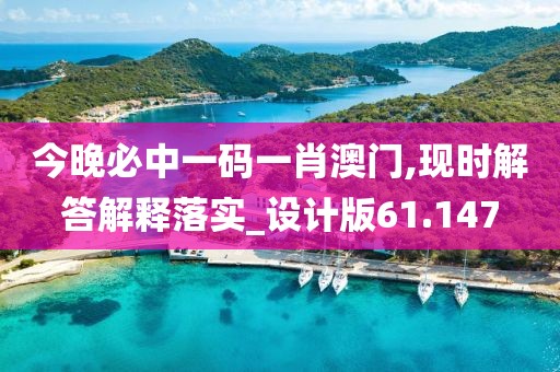 今晚必中一码一肖澳门,现时解答解释落实_设计版61.147