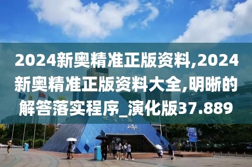 2024新奥精准正版资料,2024新奥精准正版资料大全,明晰的解答落实程序_演化版37.889