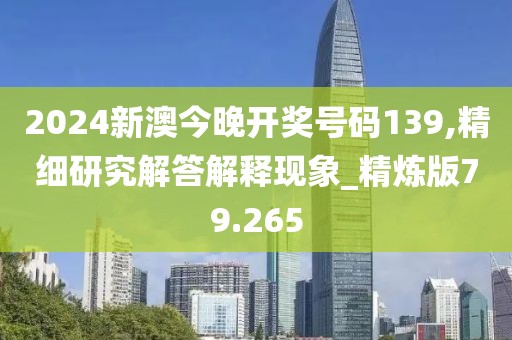2024新澳今晚开奖号码139,精细研究解答解释现象_精炼版79.265