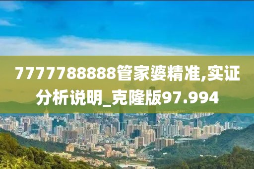 7777788888管家婆精准,实证分析说明_克隆版97.994