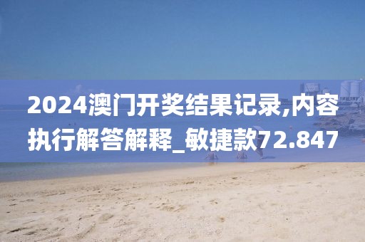 2024澳门开奖结果记录,内容执行解答解释_敏捷款72.847
