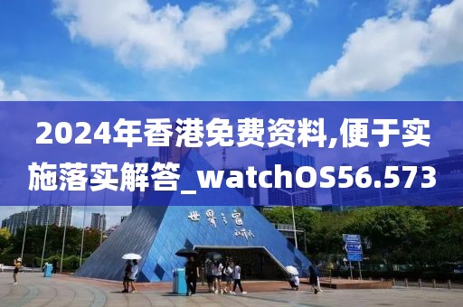 2024年香港免费资料,便于实施落实解答_watchOS56.573