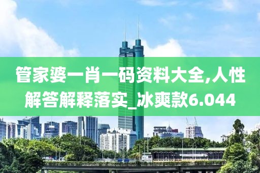 管家婆一肖一码资料大全,人性解答解释落实_冰爽款6.044