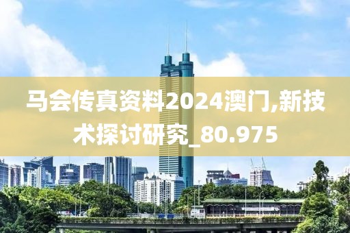 马会传真资料2024澳门,新技术探讨研究_80.975