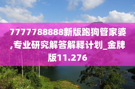 7777788888新版跑狗管家婆,专业研究解答解释计划_金牌版11.276