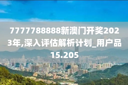7777788888新澳门开奖2023年,深入评估解析计划_用户品15.205