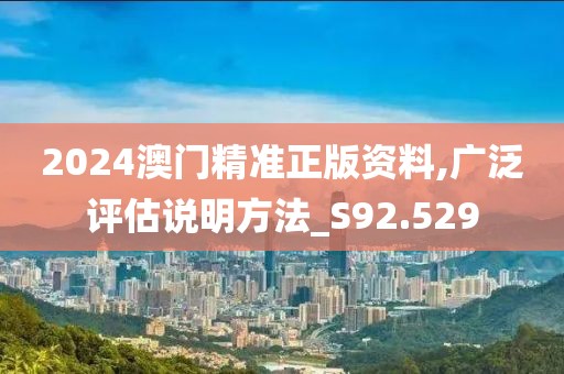 2024澳门精准正版资料,广泛评估说明方法_S92.529