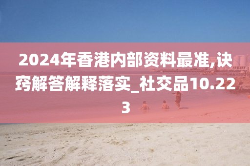 2024年香港内部资料最准,诀窍解答解释落实_社交品10.223