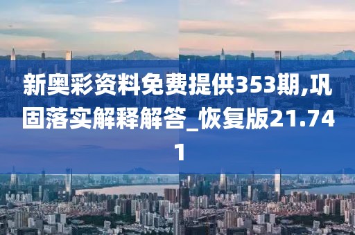 新奥彩资料免费提供353期,巩固落实解释解答_恢复版21.741