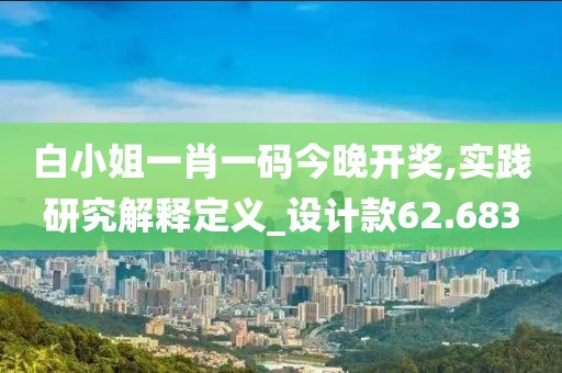 白小姐一肖一码今晚开奖,实践研究解释定义_设计款62.683