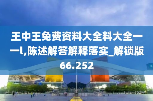 王中王免费资料大全料大全一一l,陈述解答解释落实_解锁版66.252