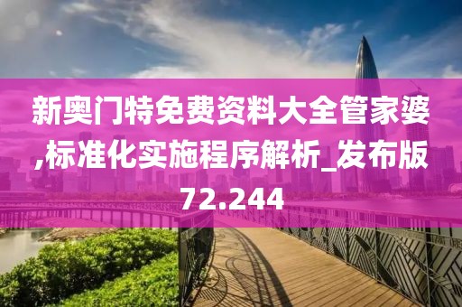 新奥门特免费资料大全管家婆,标准化实施程序解析_发布版72.244