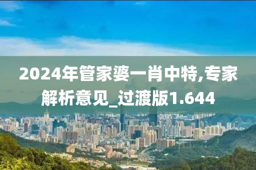 2024年管家婆一肖中特,专家解析意见_过渡版1.644