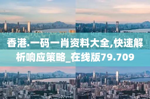 香港.一码一肖资料大全,快速解析响应策略_在线版79.709