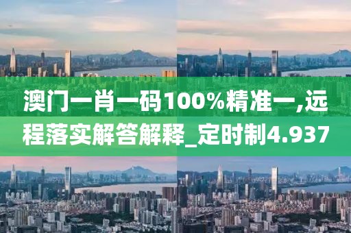 澳门一肖一码100%精准一,远程落实解答解释_定时制4.937
