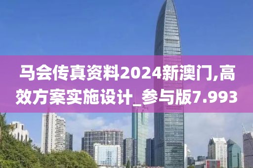马会传真资料2024新澳门,高效方案实施设计_参与版7.993
