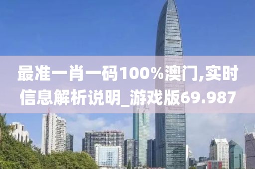 最准一肖一码100%澳门,实时信息解析说明_游戏版69.987