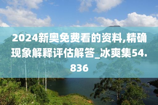 2024新奥免费看的资料,精确现象解释评估解答_冰爽集54.836