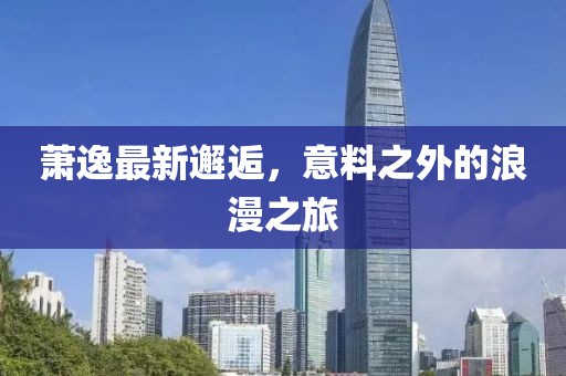 萧逸最新邂逅，意料之外的浪漫之旅