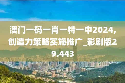 澳门一码一肖一特一中2024,创造力策略实施推广_影剧版29.443