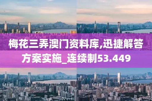 梅花三弄澳门资料库,迅捷解答方案实施_连续制53.449