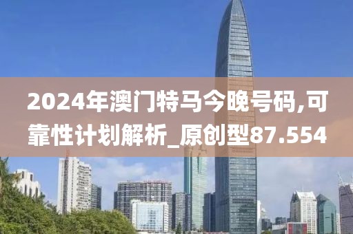 2024年澳门特马今晚号码,可靠性计划解析_原创型87.554