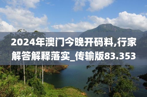 2024年澳门今晚开码料,行家解答解释落实_传输版83.353