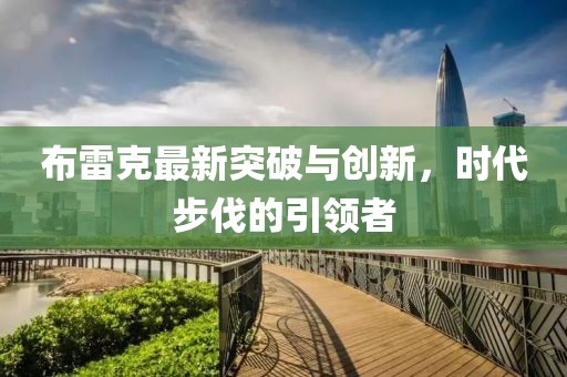 布雷克最新突破与创新，时代步伐的引领者