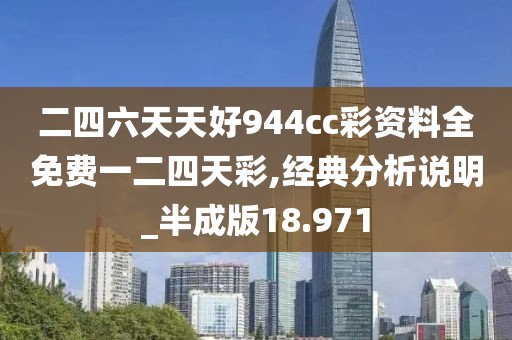 二四六天天好944cc彩资料全免费一二四天彩,经典分析说明_半成版18.971