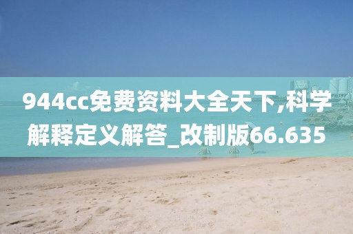 944cc免费资料大全天下,科学解释定义解答_改制版66.635