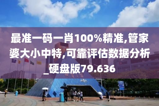 最准一码一肖100%精准,管家婆大小中特,可靠评估数据分析_硬盘版79.636