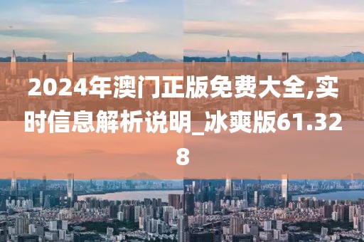 2024年澳门正版免费大全,实时信息解析说明_冰爽版61.328