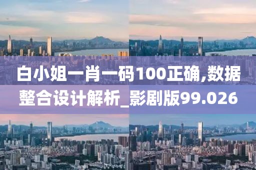 白小姐一肖一码100正确,数据整合设计解析_影剧版99.026