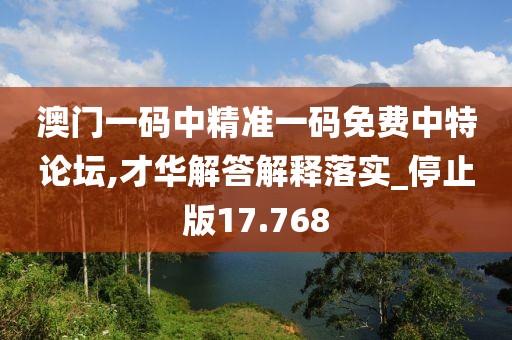 澳门一码中精准一码免费中特论坛,才华解答解释落实_停止版17.768