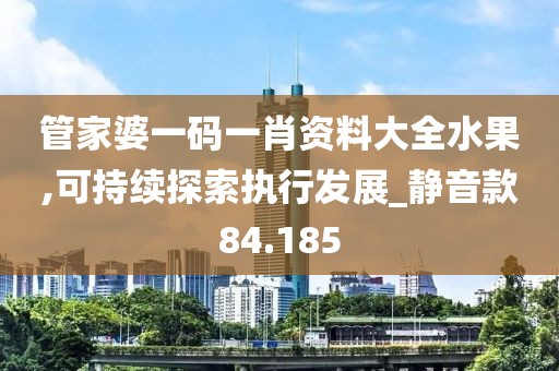 管家婆一码一肖资料大全水果,可持续探索执行发展_静音款84.185