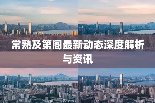常熟及第阁最新动态深度解析与资讯