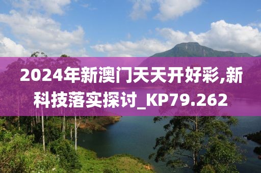 2024年新澳门天天开好彩,新科技落实探讨_KP79.262
